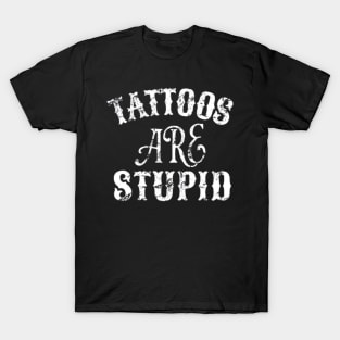 Tattoos Are Stupid Sarcastic Ink Addict Tattooed T-Shirt